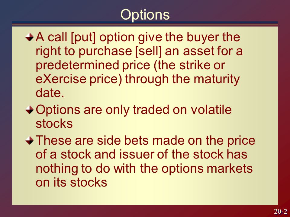 20-2 Options A call [put] option give the buyer the right to purchase [sell] an asset for a predetermined price (the strike or eXercise price) through the maturity date.