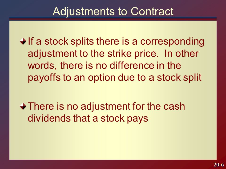 20-6 Adjustments to Contract If a stock splits there is a corresponding adjustment to the strike price.