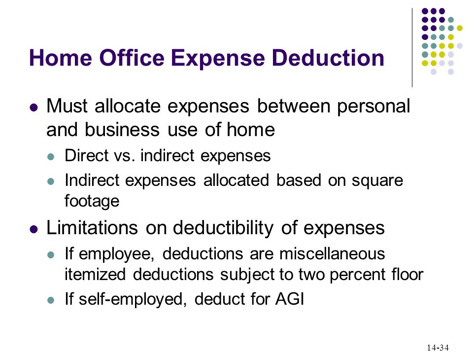 14-34 Home Office Expense Deduction Must allocate expenses between personal and business use of home Direct vs.