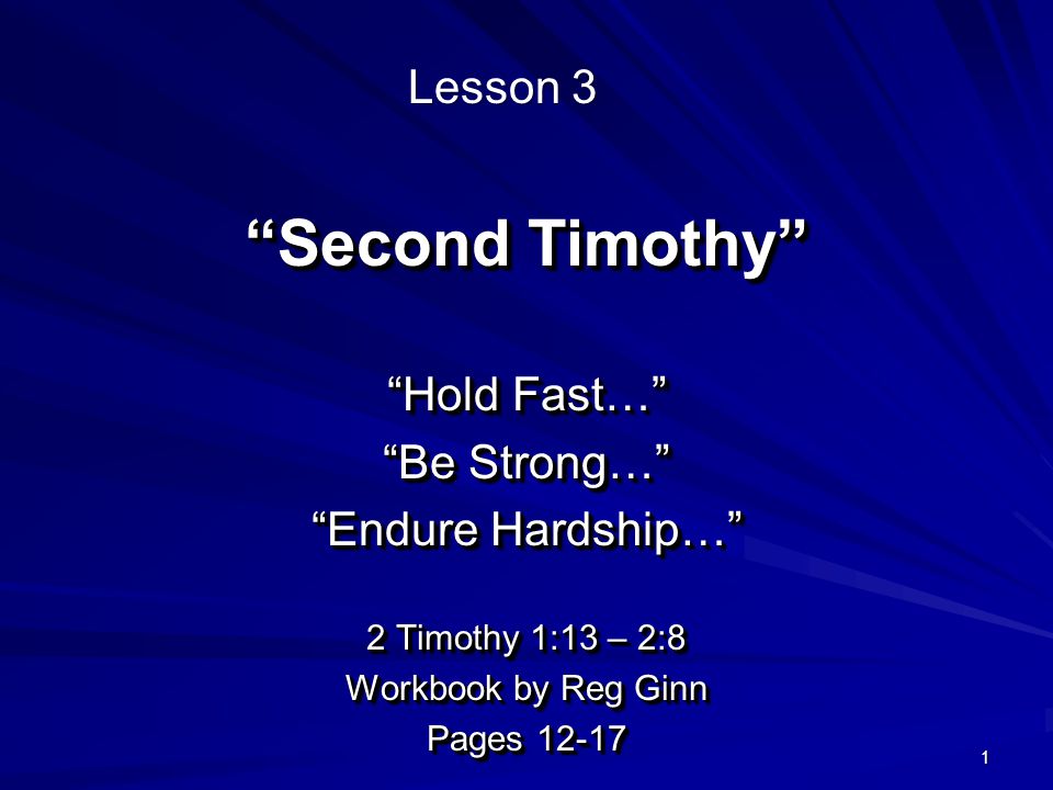 1 Second Timothy Hold Fast… Be Strong… Endure Hardship… 2 Timothy 1:13 – 2:8 Workbook by Reg Ginn Pages Hold Fast… Be Strong… Endure Hardship… 2 Timothy 1:13 – 2:8 Workbook by Reg Ginn Pages Lesson 3