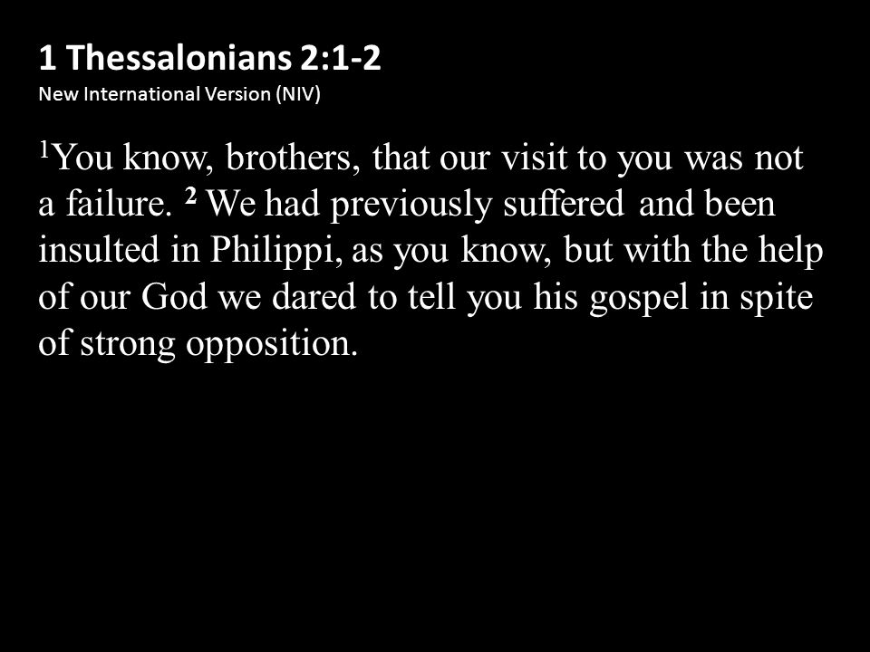 1 Thessalonians 2:1-2 New International Version (NIV) 1 You know, brothers, that our visit to you was not a failure.
