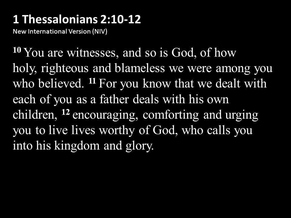 1 Thessalonians 2:10-12 New International Version (NIV) 10 You are witnesses, and so is God, of how holy, righteous and blameless we were among you who believed.