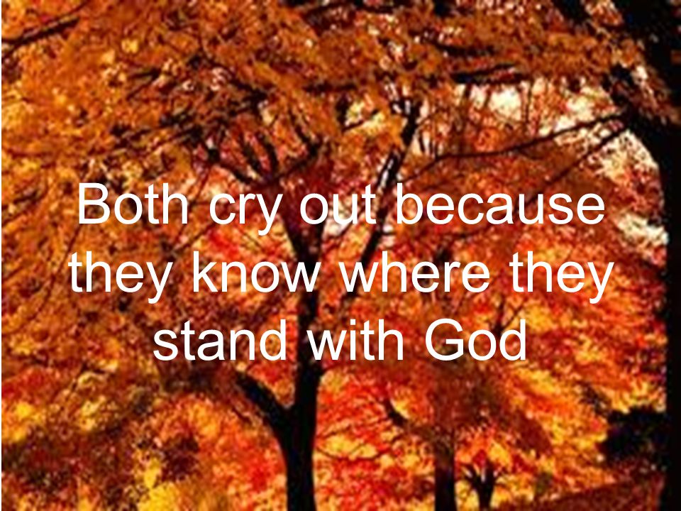 Both cry out because they know where they stand with God