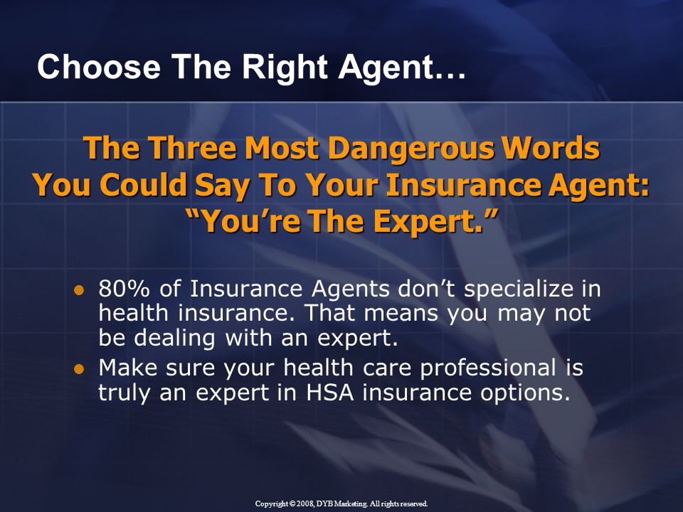 The Three Most Dangerous Words You Could Say To Your Insurance Agent: You’re The Expert. Choose The Right Agent… 80% of Insurance Agents don’t specialize in health insurance.
