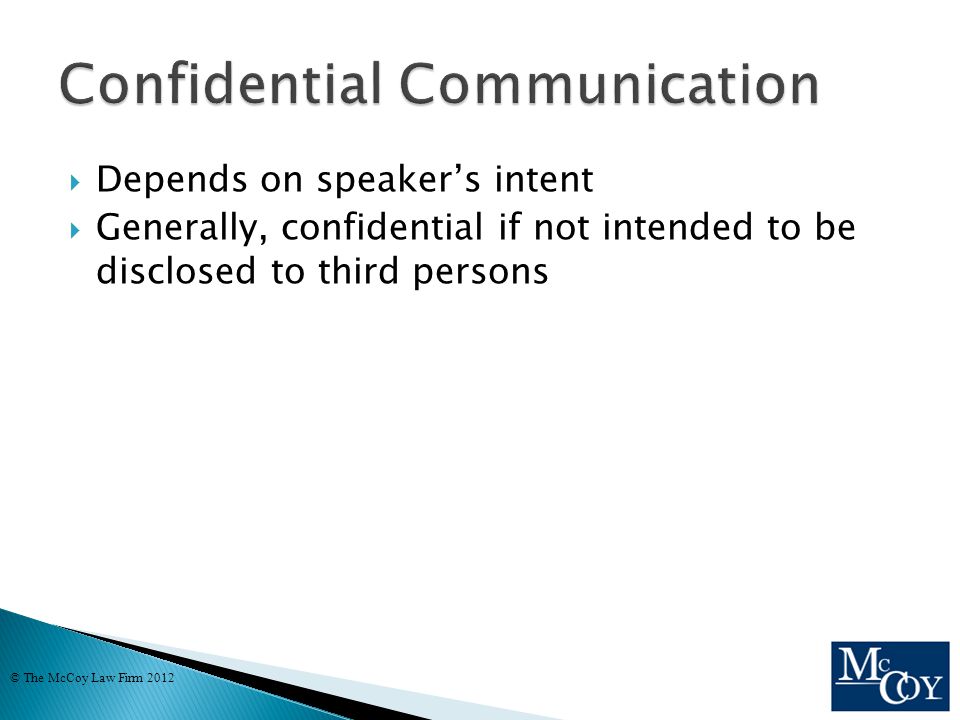  Depends on speaker’s intent  Generally, confidential if not intended to be disclosed to third persons © The McCoy Law Firm 2012