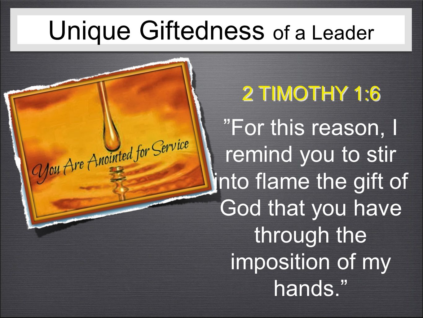 Unique Giftedness of a Leader 2 TIMOTHY 1:6 For this reason, I remind you to stir into flame the gift of God that you have through the imposition of my hands.