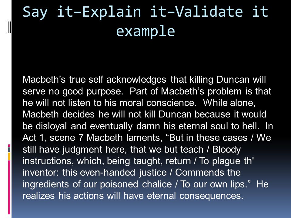 Say it–Explain it–Validate it example Macbeth’s true self acknowledges that killing Duncan will serve no good purpose.