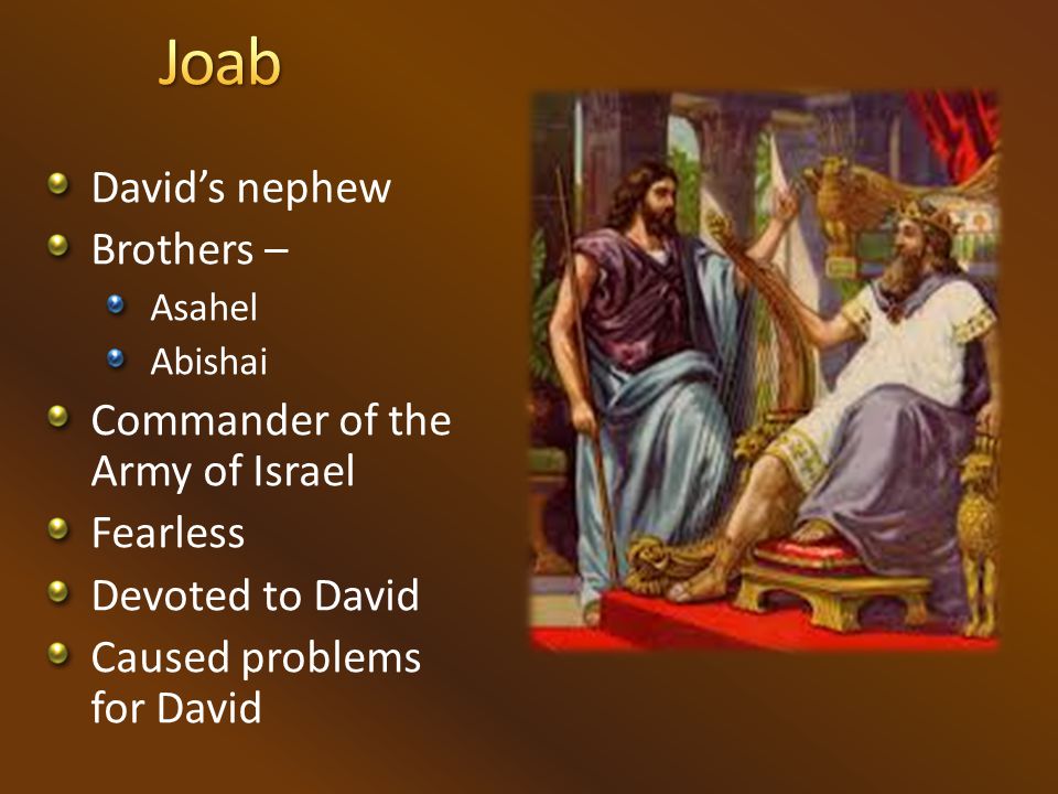 David’s nephew Brothers – Asahel Abishai Commander of the Army of Israel Fearless Devoted to David Caused problems for David