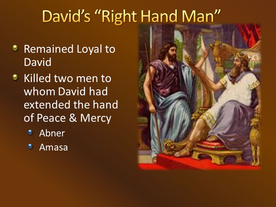 Remained Loyal to David Killed two men to whom David had extended the hand of Peace & Mercy Abner Amasa