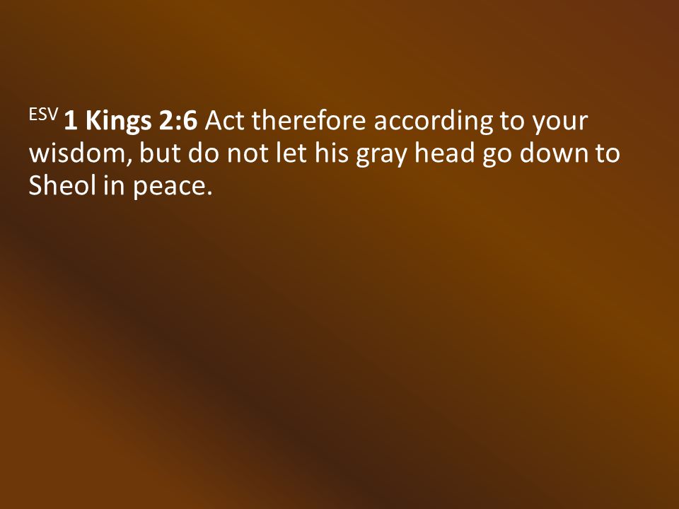 ESV 1 Kings 2:6 Act therefore according to your wisdom, but do not let his gray head go down to Sheol in peace.