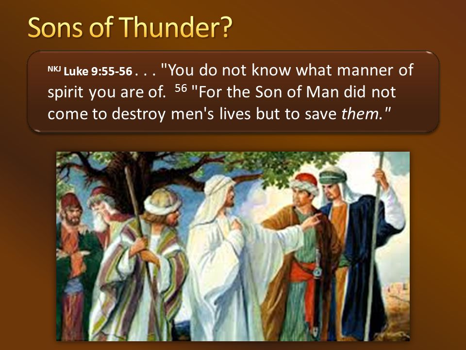 NKJ Luke 9: You do not know what manner of spirit you are of.