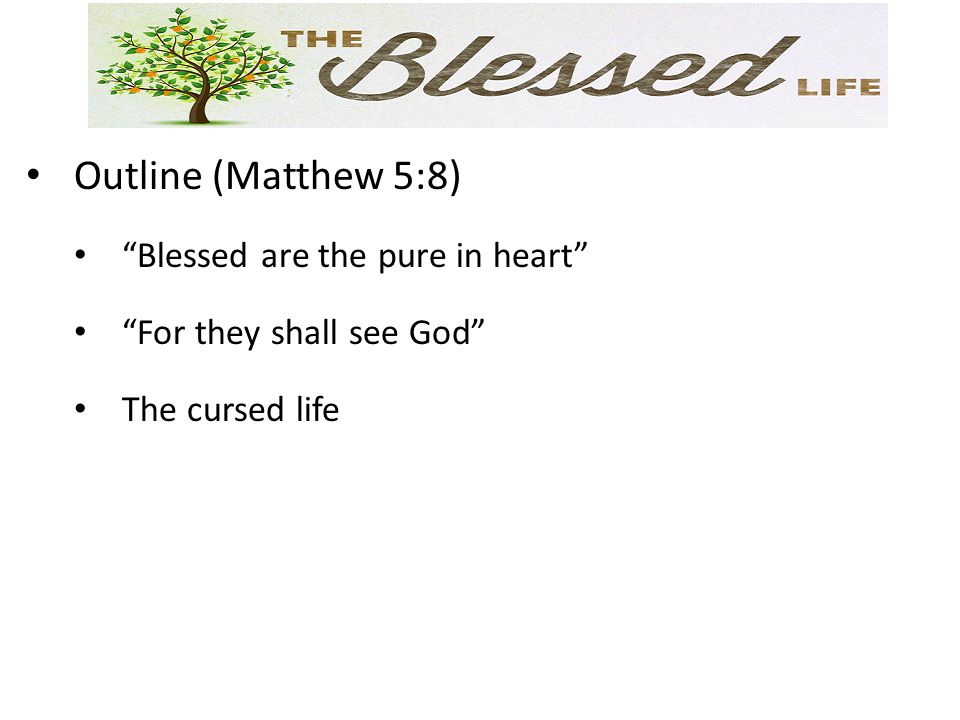 Outline (Matthew 5:8) Blessed are the pure in heart For they shall see God The cursed life