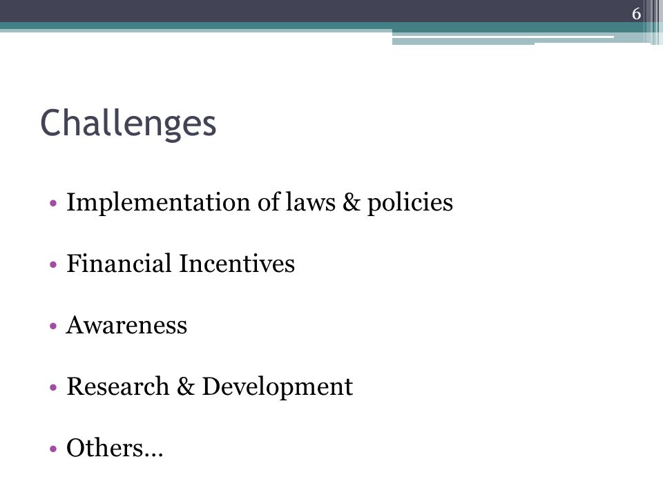 Challenges Implementation of laws & policies Financial Incentives Awareness Research & Development Others… 6