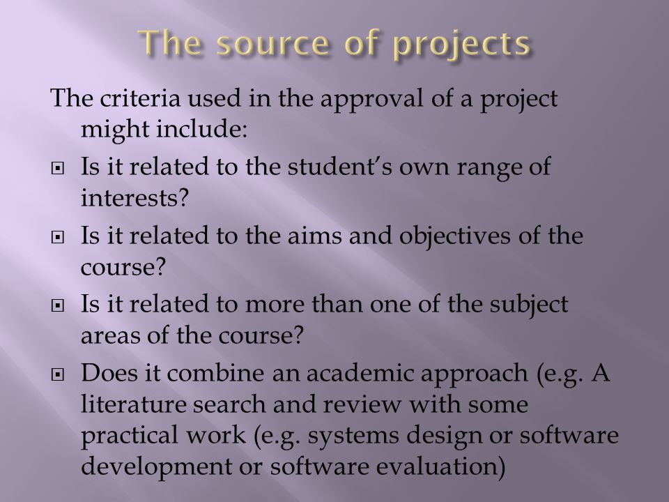 The criteria used in the approval of a project might include:  Is it related to the student’s own range of interests.