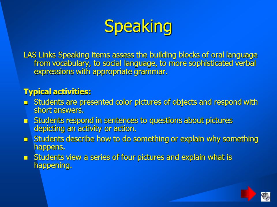 Speaking LAS Links Speaking items assess the building blocks of oral language from vocabulary, to social language, to more sophisticated verbal expressions with appropriate grammar.