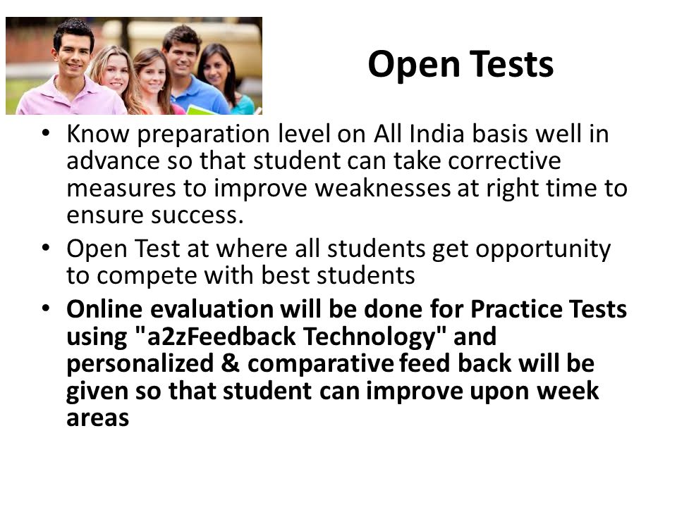 Open Tests Know preparation level on All India basis well in advance so that student can take corrective measures to improve weaknesses at right time to ensure success.