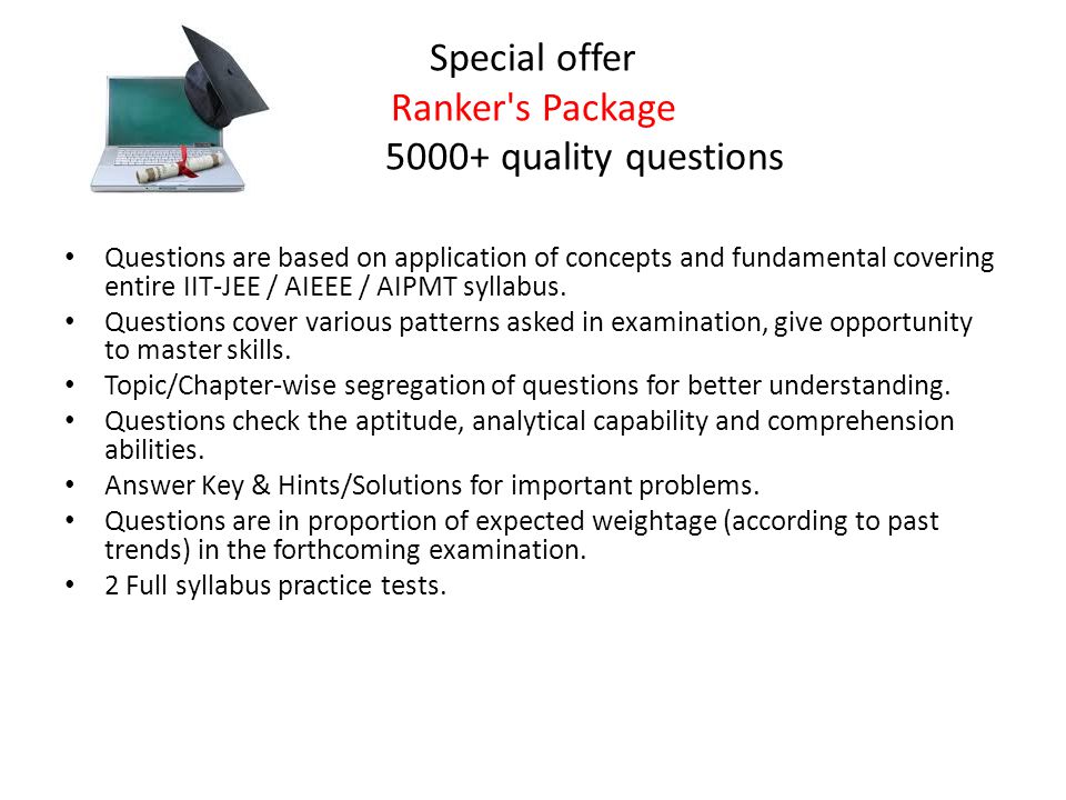 Special offer Ranker s Package quality questions Questions are based on application of concepts and fundamental covering entire IIT-JEE / AIEEE / AIPMT syllabus.