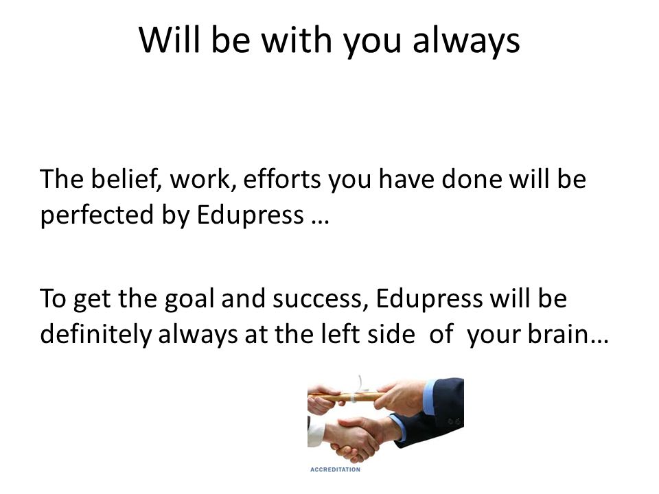 Will be with you always The belief, work, efforts you have done will be perfected by Edupress … To get the goal and success, Edupress will be definitely always at the left side of your brain…