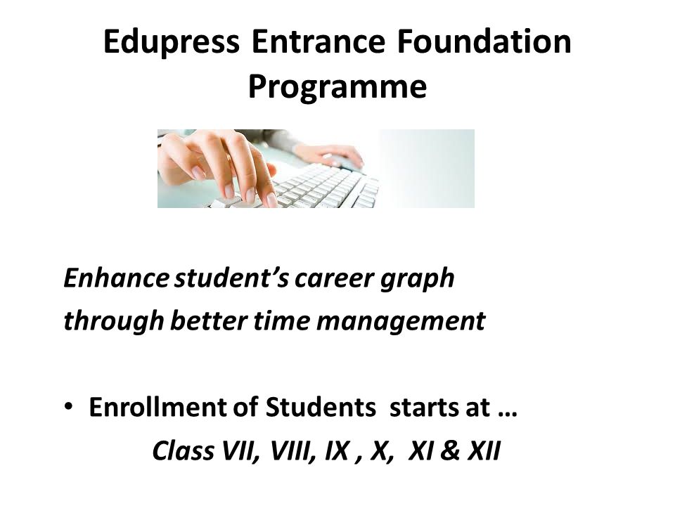 Edupress Entrance Foundation Programme Enhance student’s career graph through better time management Enrollment of Students starts at … Class VII, VIII, IX, X, XI & XII