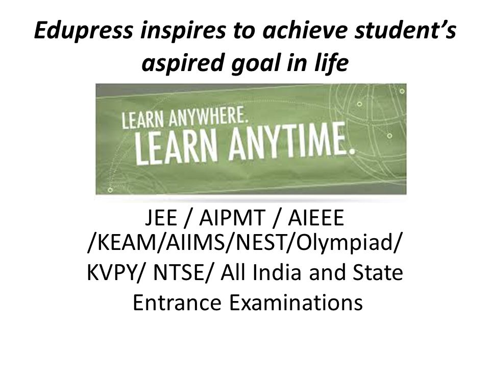 Edupress inspires to achieve student’s aspired goal in life JEE / AIPMT / AIEEE /KEAM/AIIMS/NEST/Olympiad/ KVPY/ NTSE/ All India and State Entrance Examinations