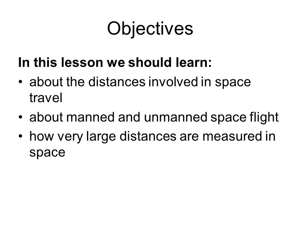 Objectives In this lesson we should learn: about the distances involved in space travel about manned and unmanned space flight how very large distances are measured in space