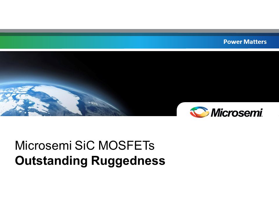 Power Matters Microsemi SiC MOSFETs Outstanding Ruggedness