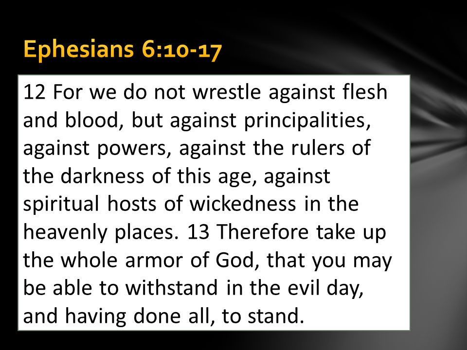 12 For we do not wrestle against flesh and blood, but against principalities, against powers, against the rulers of the darkness of this age, against spiritual hosts of wickedness in the heavenly places.