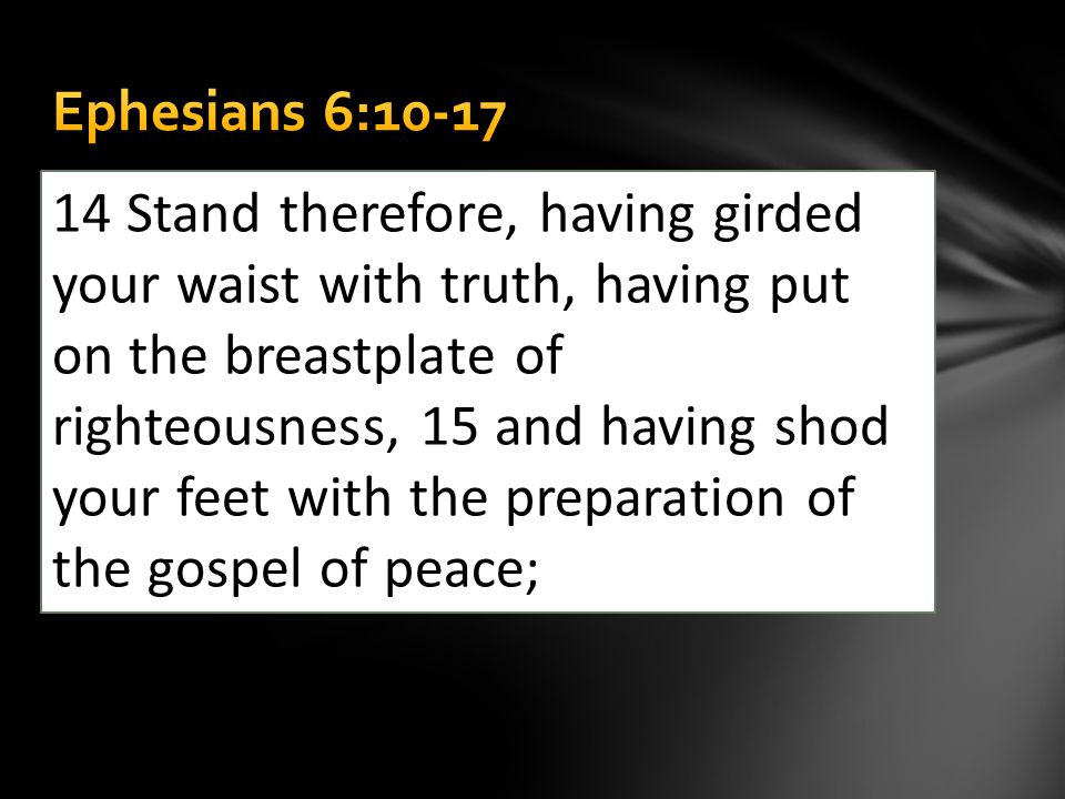 14 Stand therefore, having girded your waist with truth, having put on the breastplate of righteousness, 15 and having shod your feet with the preparation of the gospel of peace;