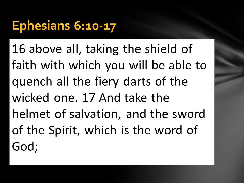 16 above all, taking the shield of faith with which you will be able to quench all the fiery darts of the wicked one.