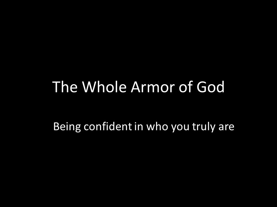 The Whole Armor of God Being confident in who you truly are