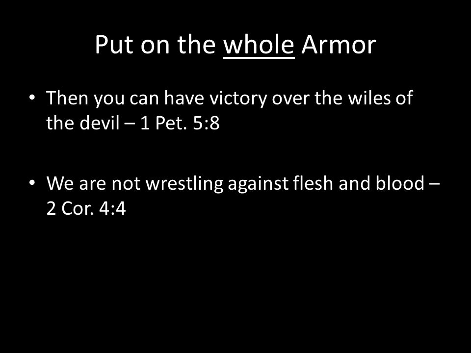 Put on the whole Armor Then you can have victory over the wiles of the devil – 1 Pet.