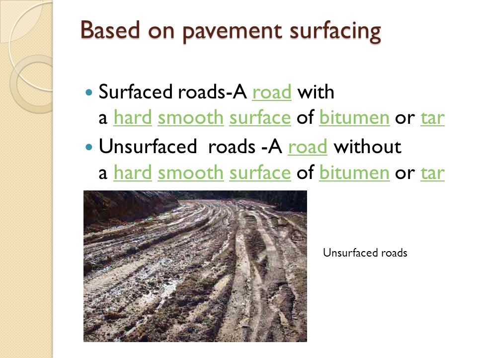 Based on pavement surfacing Surfaced roads-A road with a hard smooth surface of bitumen or tarroadhardsmoothsurfacebitumentar Unsurfaced roads -A road without a hard smooth surface of bitumen or tarroadhardsmoothsurfacebitumentar Unsurfaced roads