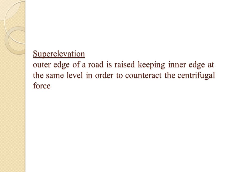 Superelevation outer edge of a road is raised keeping inner edge at the same level in order to counteract the centrifugal force