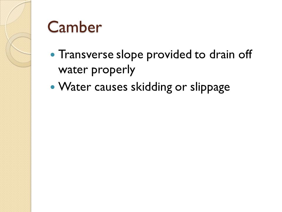 Camber Transverse slope provided to drain off water properly Water causes skidding or slippage