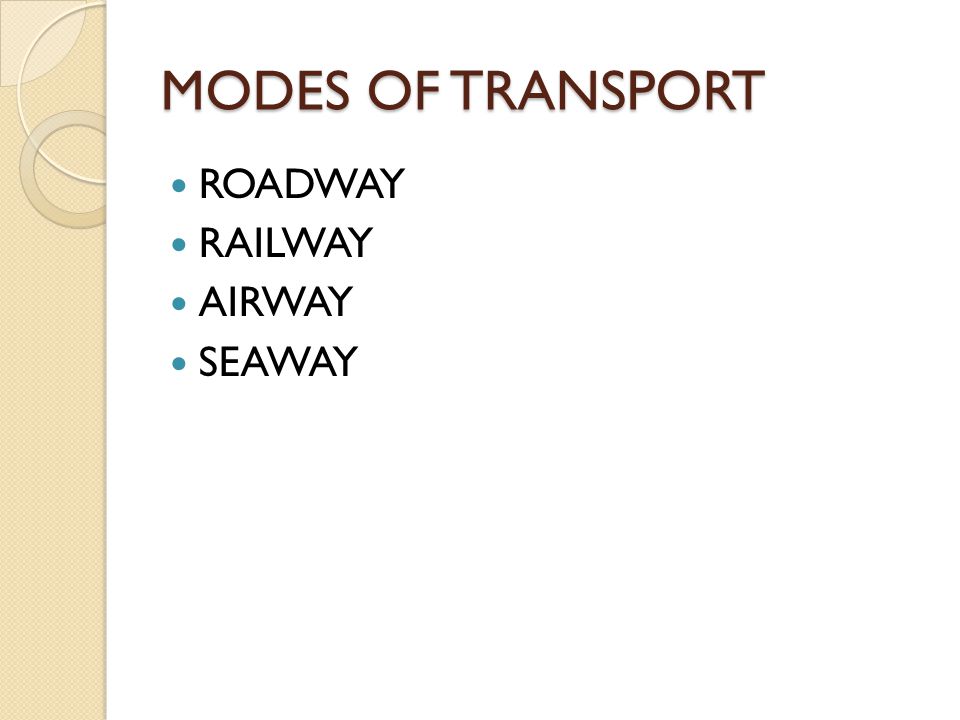 MODES OF TRANSPORT ROADWAY RAILWAY AIRWAY SEAWAY
