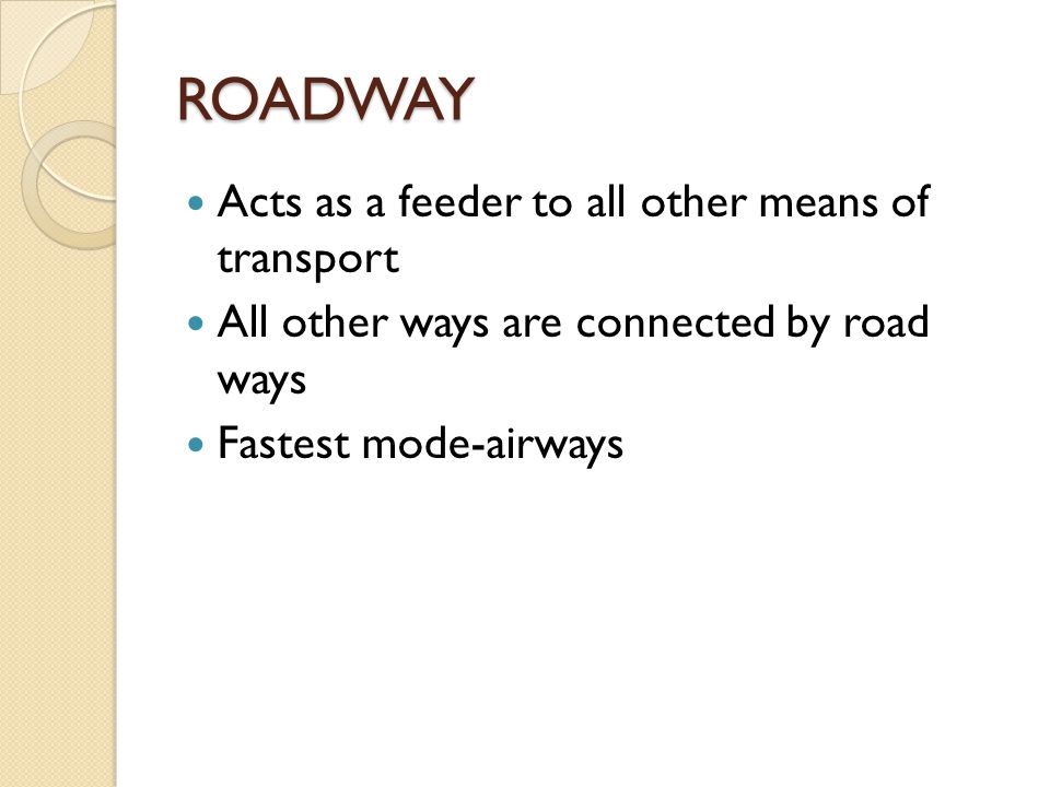ROADWAY Acts as a feeder to all other means of transport All other ways are connected by road ways Fastest mode-airways