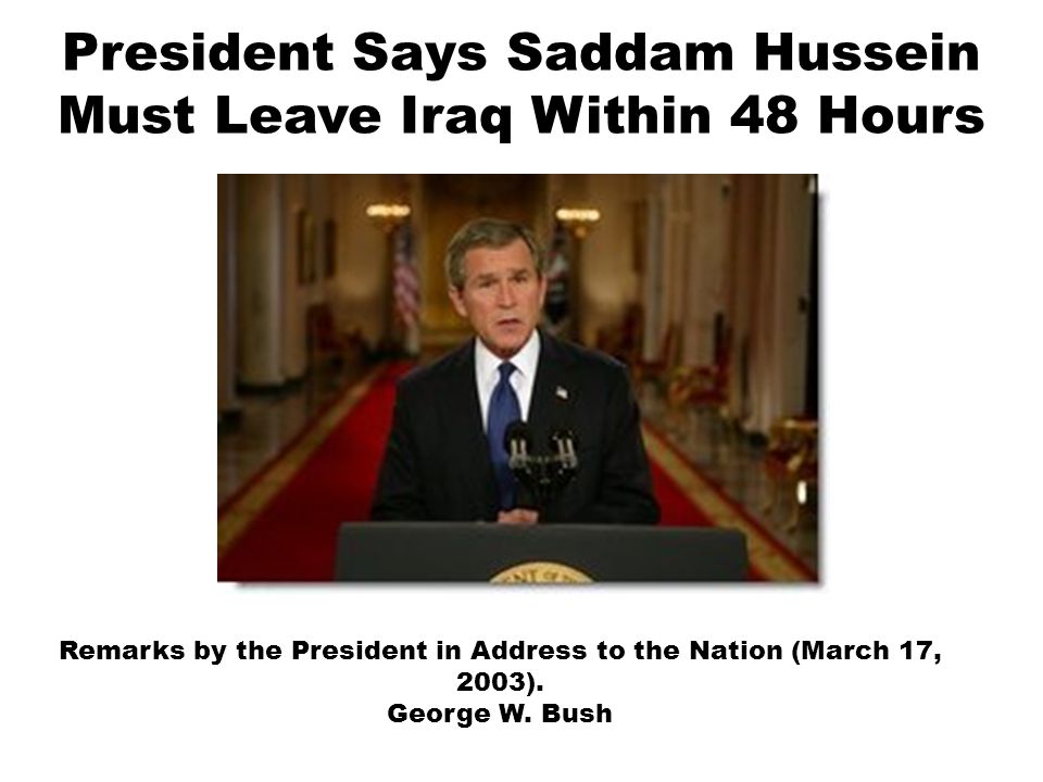 President Says Saddam Hussein Must Leave Iraq Within 48 Hours Remarks by the President in Address to the Nation (March 17, 2003).