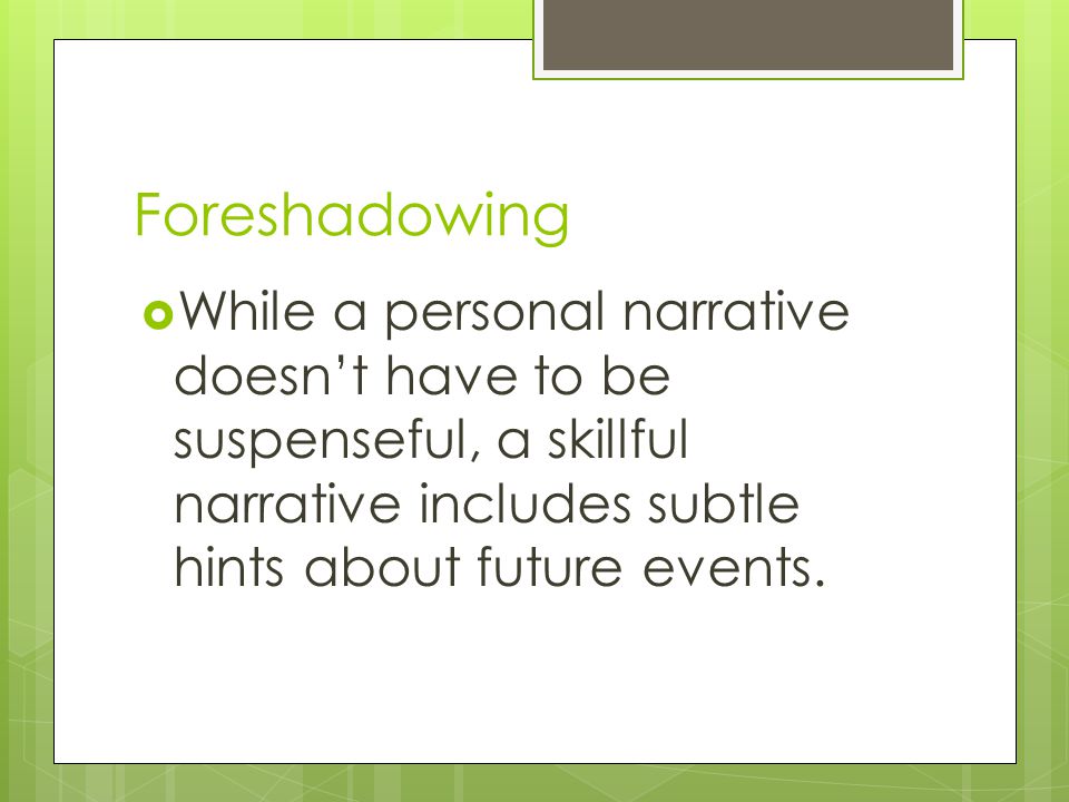 Foreshadowing  While a personal narrative doesn’t have to be suspenseful, a skillful narrative includes subtle hints about future events.