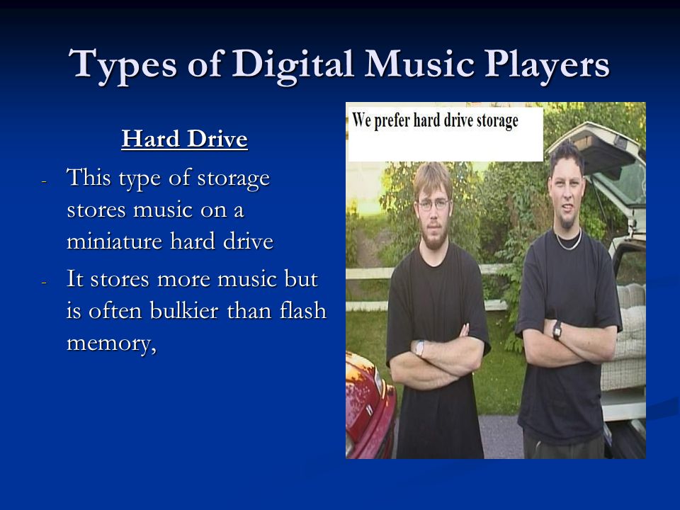 Hard Drive - This type of storage stores music on a miniature hard drive - It stores more music but is often bulkier than flash memory,