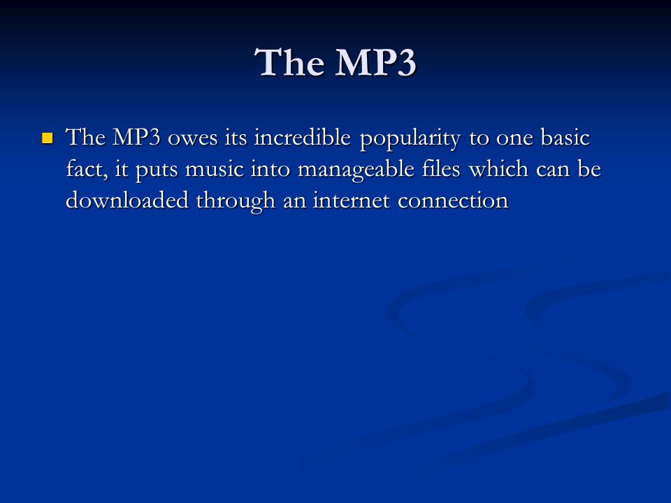 The MP3 The MP3 owes its incredible popularity to one basic fact, it puts music into manageable files which can be downloaded through an internet connection The MP3 owes its incredible popularity to one basic fact, it puts music into manageable files which can be downloaded through an internet connection