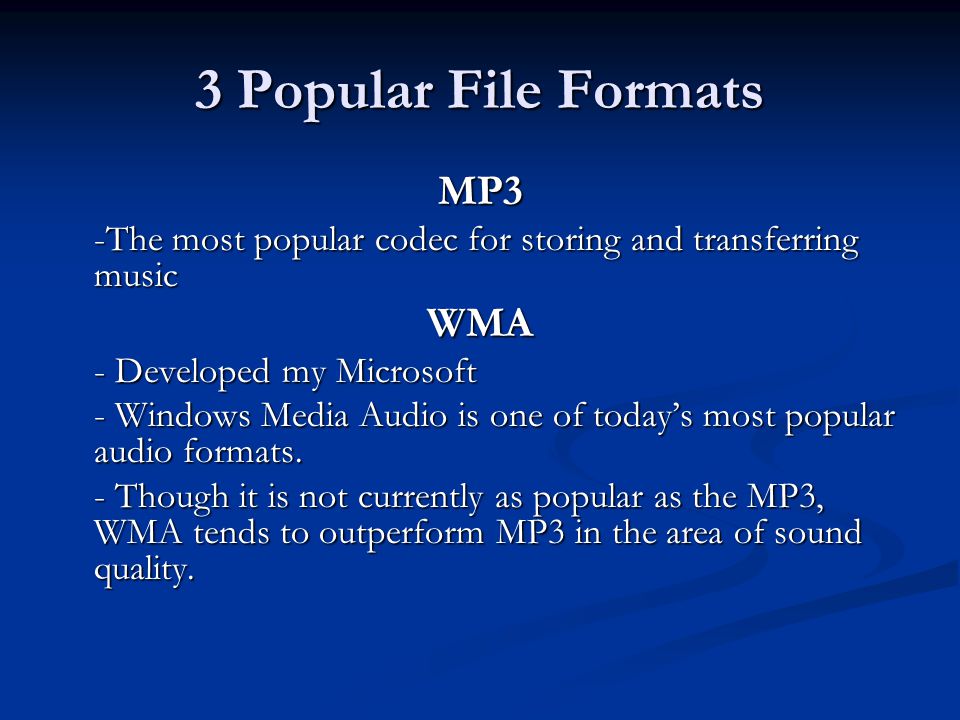 3 Popular File Formats MP3 -The most popular codec for storing and transferring music WMA - Developed my Microsoft - Windows Media Audio is one of today’s most popular audio formats.