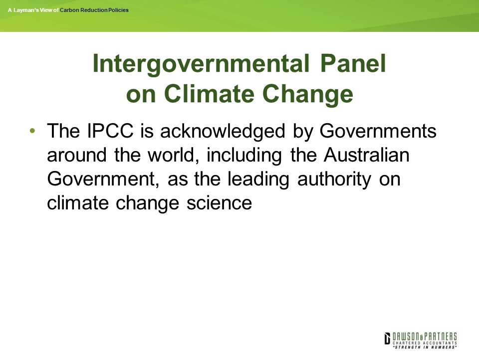A Layman’s View of Carbon Reduction Policies Intergovernmental Panel on Climate Change The IPCC is acknowledged by Governments around the world, including the Australian Government, as the leading authority on climate change science
