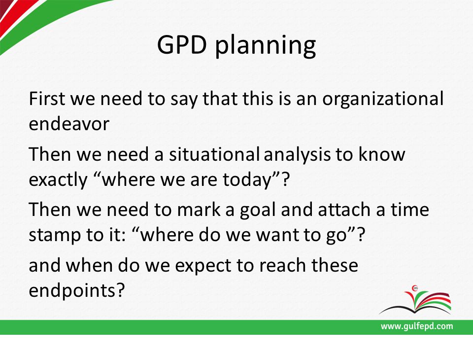 GPD planning First we need to say that this is an organizational endeavor Then we need a situational analysis to know exactly where we are today .