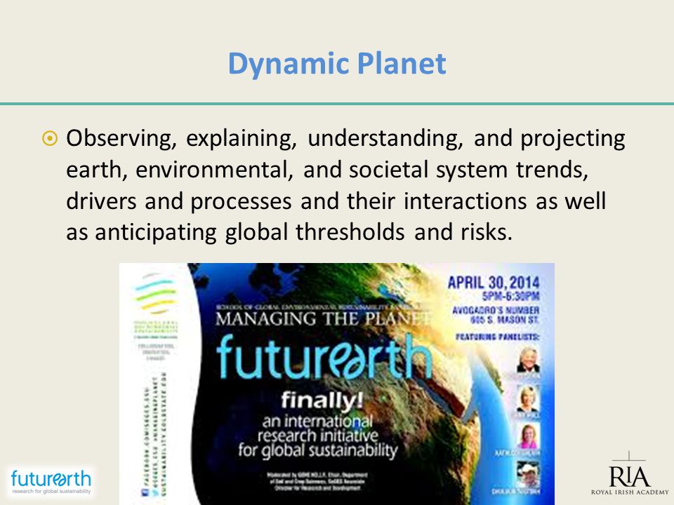 Dynamic Planet  Observing, explaining, understanding, and projecting earth, environmental, and societal system trends, drivers and processes and their interactions as well as anticipating global thresholds and risks.