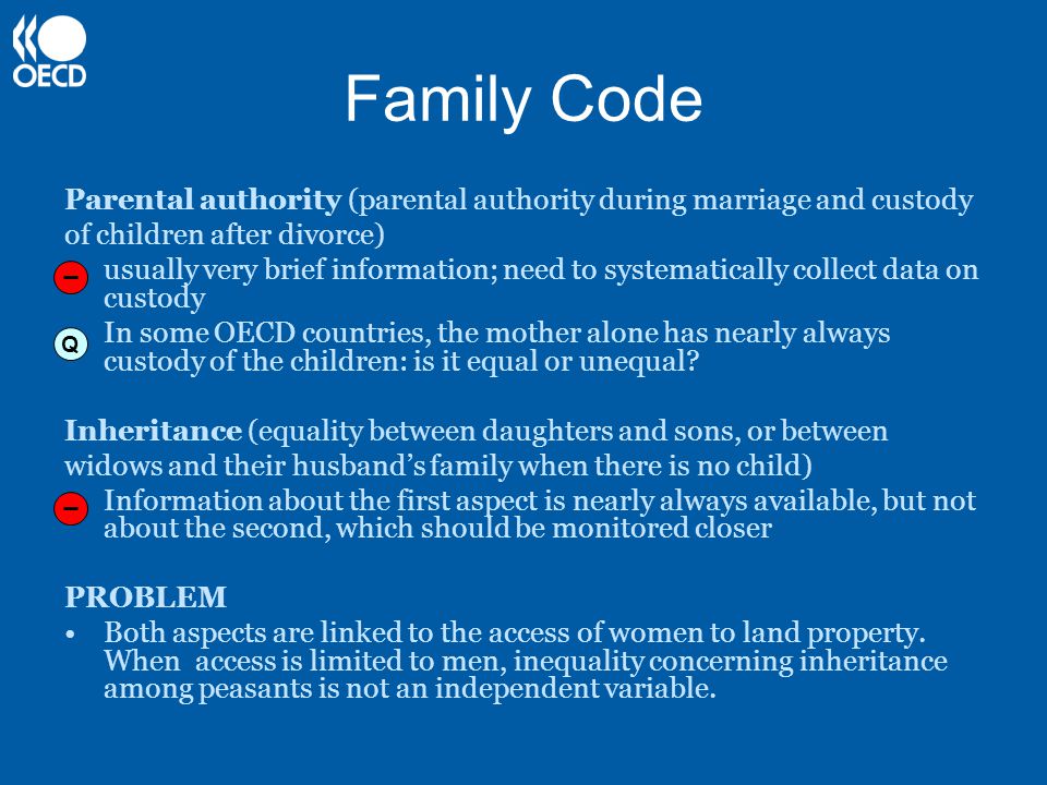 Family Code Parental authority (parental authority during marriage and custody of children after divorce) usually very brief information; need to systematically collect data on custody In some OECD countries, the mother alone has nearly always custody of the children: is it equal or unequal.