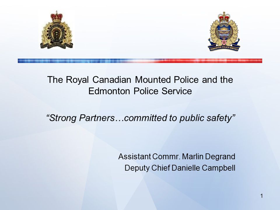 The Royal Canadian Mounted Police and the Edmonton Police Service Strong Partners…committed to public safety Assistant Commr.