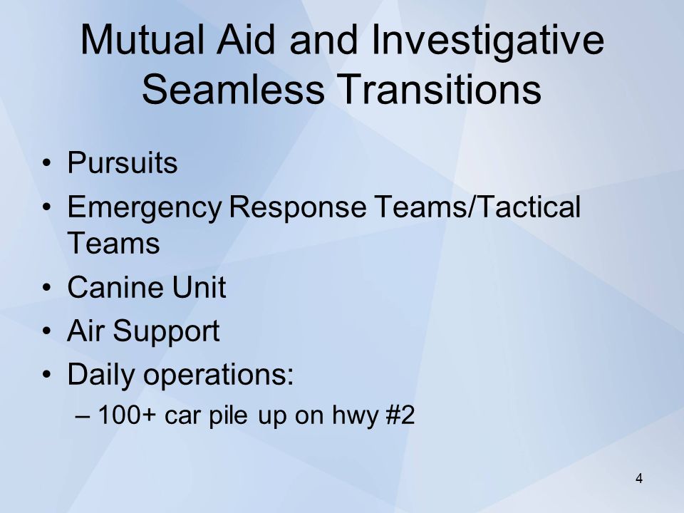 Mutual Aid and Investigative Seamless Transitions Pursuits Emergency Response Teams/Tactical Teams Canine Unit Air Support Daily operations: –100+ car pile up on hwy #2 4