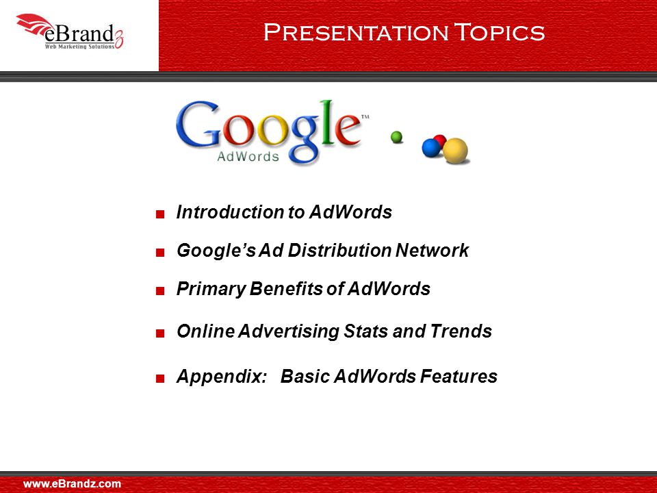 ■ Google’s Ad Distribution Network ■ Primary Benefits of AdWords ■ Online Advertising Stats and Trends ■ Appendix: Basic AdWords Features ■ Introduction to AdWords Presentation Topics