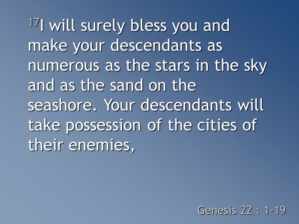 17 I will surely bless you and make your descendants as numerous as the stars in the sky and as the sand on the seashore.