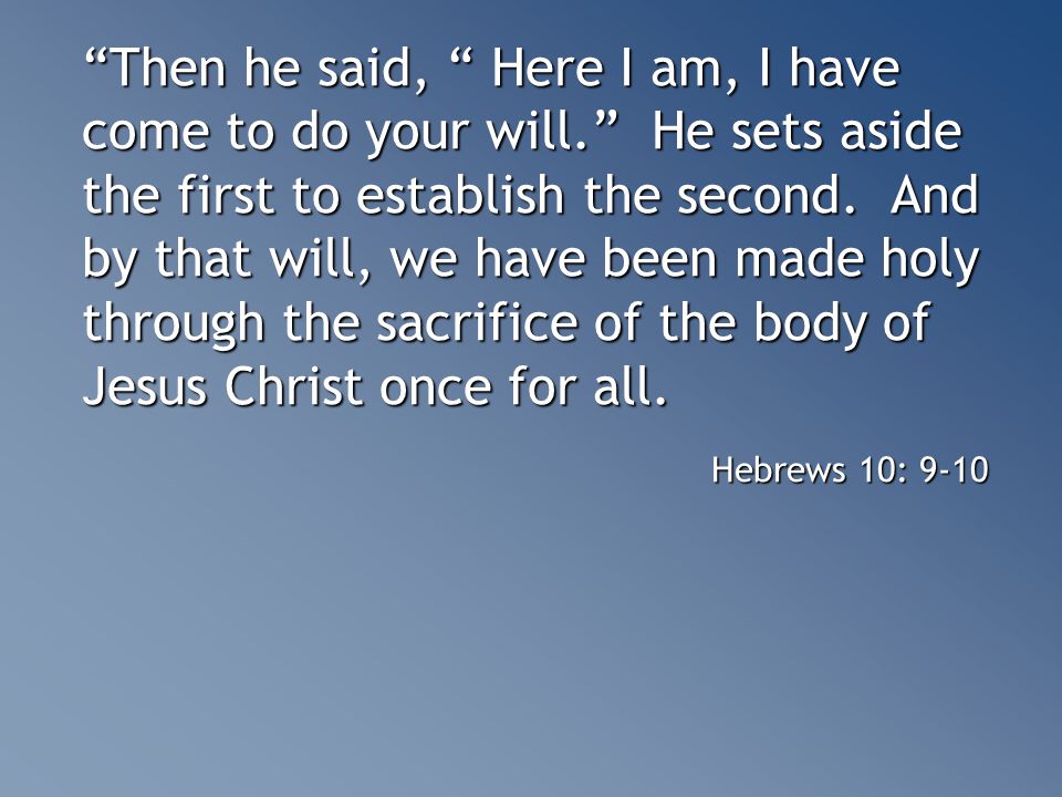 Then he said, Here I am, I have come to do your will. He sets aside the first to establish the second.